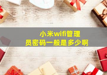 小米wifi管理员密码一般是多少啊