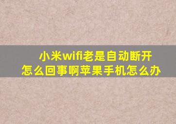 小米wifi老是自动断开怎么回事啊苹果手机怎么办