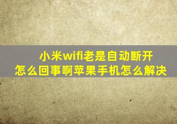 小米wifi老是自动断开怎么回事啊苹果手机怎么解决