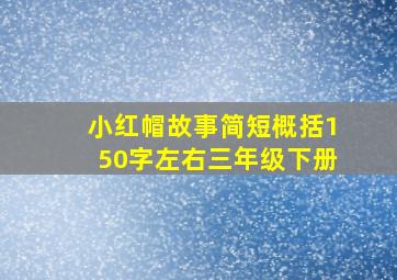 小红帽故事简短概括150字左右三年级下册