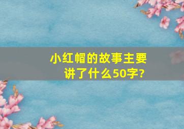 小红帽的故事主要讲了什么50字?