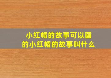 小红帽的故事可以画的小红帽的故事叫什么