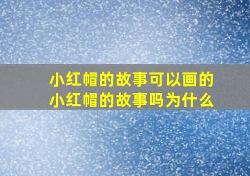 小红帽的故事可以画的小红帽的故事吗为什么