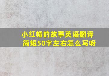 小红帽的故事英语翻译简短50字左右怎么写呀