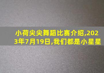 小荷尖尖舞蹈比赛介绍,2023年7月19日,我们都是小星星