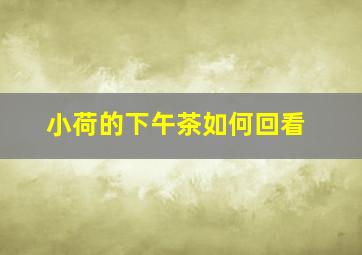 小荷的下午茶如何回看