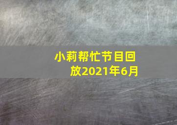 小莉帮忙节目回放2021年6月