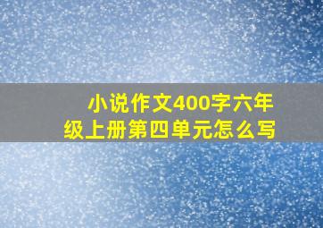 小说作文400字六年级上册第四单元怎么写