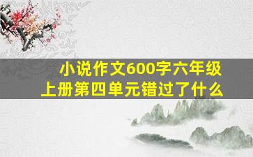 小说作文600字六年级上册第四单元错过了什么