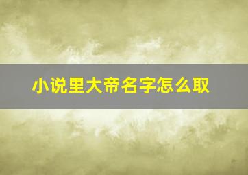 小说里大帝名字怎么取