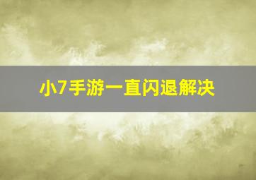 小7手游一直闪退解决