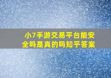 小7手游交易平台能安全吗是真的吗知乎答案