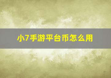 小7手游平台币怎么用