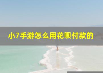 小7手游怎么用花呗付款的