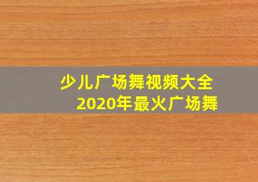 少儿广场舞视频大全2020年最火广场舞