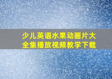 少儿英语水果动画片大全集播放视频教学下载