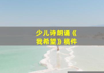 少儿诗朗诵《我希望》稿件