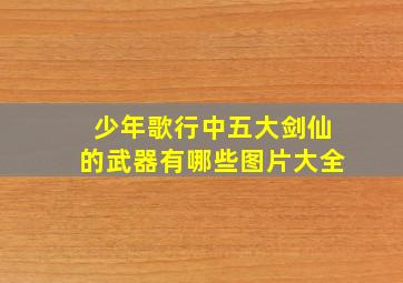 少年歌行中五大剑仙的武器有哪些图片大全