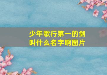 少年歌行第一的剑叫什么名字啊图片