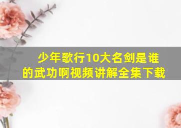 少年歌行10大名剑是谁的武功啊视频讲解全集下载