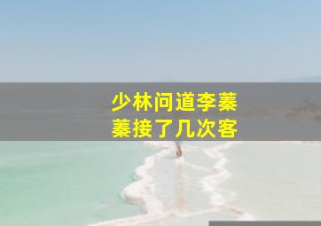 少林问道李蓁蓁接了几次客