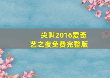 尖叫2016爱奇艺之夜免费完整版