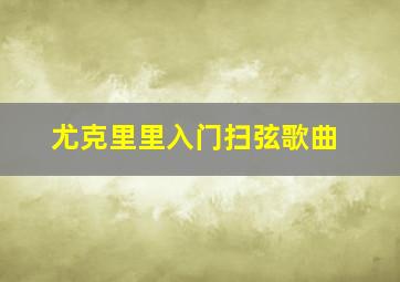 尤克里里入门扫弦歌曲