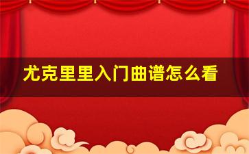 尤克里里入门曲谱怎么看