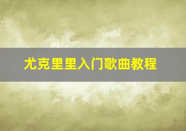 尤克里里入门歌曲教程