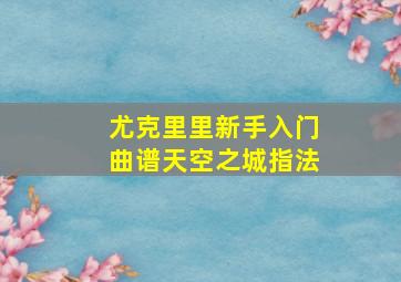 尤克里里新手入门曲谱天空之城指法