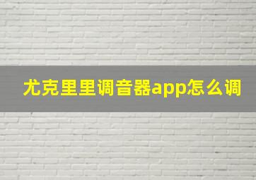 尤克里里调音器app怎么调