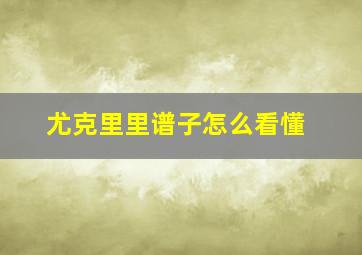 尤克里里谱子怎么看懂