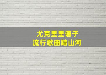 尤克里里谱子流行歌曲踏山河