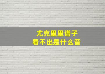 尤克里里谱子看不出是什么音