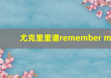 尤克里里谱remember me