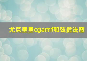 尤克里里cgamf和弦指法图