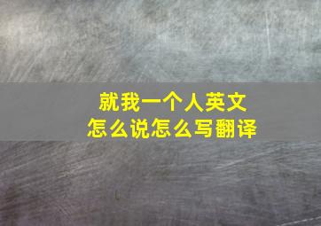 就我一个人英文怎么说怎么写翻译