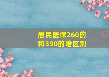 居民医保260的和390的啥区别