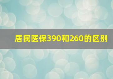 居民医保390和260的区别