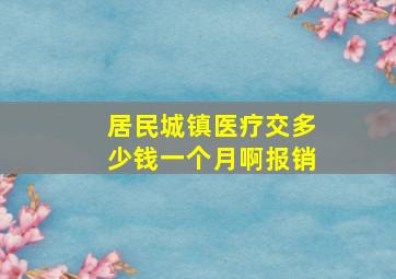 居民城镇医疗交多少钱一个月啊报销