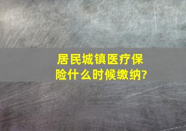 居民城镇医疗保险什么时候缴纳?