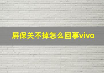 屏保关不掉怎么回事vivo