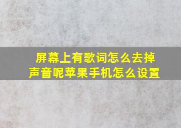 屏幕上有歌词怎么去掉声音呢苹果手机怎么设置