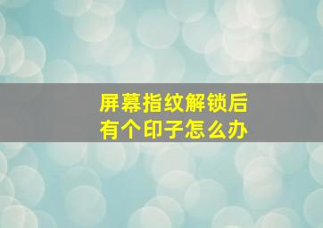 屏幕指纹解锁后有个印子怎么办