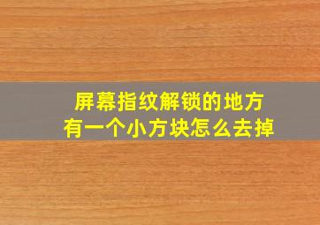 屏幕指纹解锁的地方有一个小方块怎么去掉