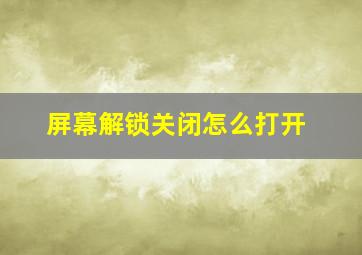 屏幕解锁关闭怎么打开