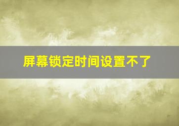 屏幕锁定时间设置不了