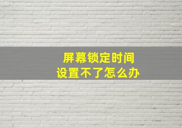 屏幕锁定时间设置不了怎么办