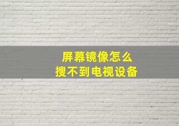 屏幕镜像怎么搜不到电视设备