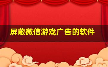 屏蔽微信游戏广告的软件